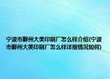 宁波市鄞州大美印刷厂怎么样介绍(宁波市鄞州大美印刷厂怎么样详细情况如何)