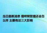 当日最新消息 借呗频繁借还会怎么样 主要有这三大影响