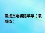 袁成杰老婆陈芊芊（袁成杰）