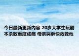 今日最新更新内容 20岁大学生玩剧本杀致重度成瘾 母亲哭诉快救救他