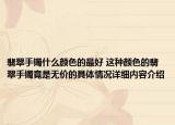 翡翠手镯什么颜色的最好 这种颜色的翡翠手镯竟是无价的具体情况详细内容介绍