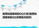 我想知道杨幂的QQ介绍(我想知道杨幂的QQ详细情况如何)