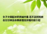 女子火锅配冰奶茶碱中毒 若不及时抢救会分分钟没命具体情况详细内容介绍
