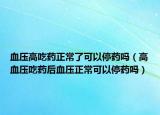血压高吃药正常了可以停药吗（高血压吃药后血压正常可以停药吗）