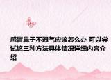 感冒鼻子不通气应该怎么办 可以尝试这三种方法具体情况详细内容介绍