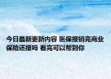 今日最新更新内容 医保报销完商业保险还报吗 看完可以帮到你