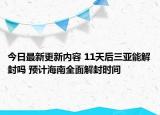 今日最新更新内容 11天后三亚能解封吗 预计海南全面解封时间