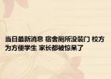 当日最新消息 宿舍厕所没装门 校方为方便学生 家长都被惊呆了