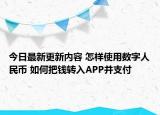 今日最新更新内容 怎样使用数字人民币 如何把钱转入APP并支付
