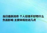 当日最新消息 个人征信不好有什么负面影响 主要体现在这几点