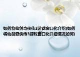 如何将仙剑奇侠传3游戏窗口化介绍(如何将仙剑奇侠传3游戏窗口化详细情况如何)