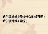 哈尔滨地铁4号线什么时候开通（哈尔滨地铁4号线）