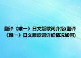翻译《唯一》日文版歌词介绍(翻译《唯一》日文版歌词详细情况如何)