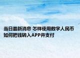 当日最新消息 怎样使用数字人民币 如何把钱转入APP并支付
