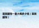 苗族服饰一套大概多少钱（苗族服饰）