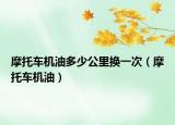 摩托车机油多少公里换一次（摩托车机油）