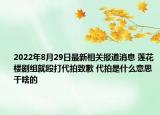 2022年8月29日最新相关报道消息 莲花楼剧组就殴打代拍致歉 代拍是什么意思干啥的
