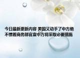 今日最新更新内容 美国又动手了中方绝不惯着商务部官宣中方将采取必要措施