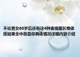 不论男女60岁后还有这4种表现属长寿体质如果全中恭喜你具体情况详细内容介绍