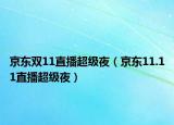 京东双11直播超级夜（京东11.11直播超级夜）