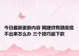 今日最新更新内容 网捷贷有额度借不出来怎么办 三个技巧能下款