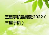 三星手机最新款2022（三星手机）