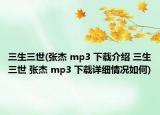 三生三世(张杰 mp3 下载介绍 三生三世 张杰 mp3 下载详细情况如何)