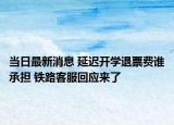 当日最新消息 延迟开学退票费谁承担 铁路客服回应来了