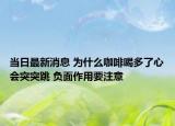 当日最新消息 为什么咖啡喝多了心会突突跳 负面作用要注意