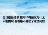 当日最新消息 信用卡有额度为什么不能提现 看看是不是出了这些问题