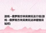 游戏--俄罗斯方块另类玩法介绍(游戏--俄罗斯方块另类玩法详细情况如何)