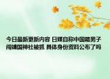 今日最新更新内容 日媒自称中国籍男子闯靖国神社被抓 具体身份资料公布了吗