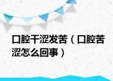 口腔干涩发苦（口腔苦涩怎么回事）