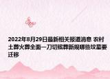 2022年8月29日最新相关报道消息 农村土葬火葬全面一刀切殡葬新规哪些坟墓要迁移