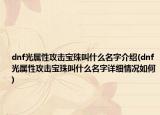 dnf光属性攻击宝珠叫什么名字介绍(dnf光属性攻击宝珠叫什么名字详细情况如何)