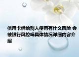 信用卡借给别人使用有什么风险 会被银行风控吗具体情况详细内容介绍