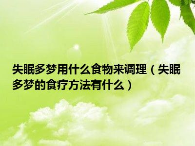 失眠多梦的食疗方法_失眠的食疗偏方大全_失眠食疗方子