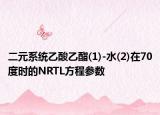 二元系统乙酸乙酯(1)-水(2)在70度时的NRTL方程参数