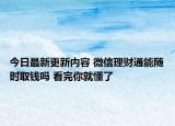 今日最新更新内容 微信理财通能随时取钱吗 看完你就懂了