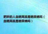肥胖的人血糖高就是糖尿病吗（血糖高就是糖尿病吗）