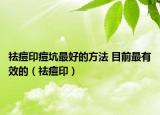 祛痘印痘坑最好的方法 目前最有效的（祛痘印）