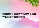 病毒性性心肌炎有什么症状（病毒性心肌炎会有什么症状）