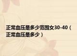 正常血压是多少范围女30-40（正常血压是多少）