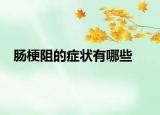 肠梗阻的症状有哪些