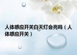 人体感应开关白天灯会亮吗（人体感应开关）