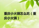 重庆小火锅怎么吃（重庆小火锅）