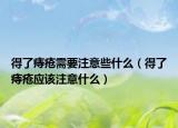 得了痔疮需要注意些什么（得了痔疮应该注意什么）