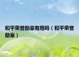 和平荣誉勋章有用吗（和平荣誉勋章）