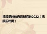 抚顺招聘信息最新招聘2022（抚顺招聘网）