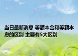 当日最新消息 等额本金和等额本息的区别 主要有5大区别
